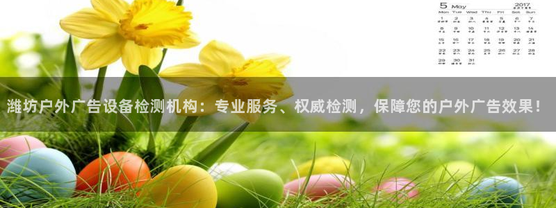 杏宇平台代理怎么样赚钱：潍坊户外广告设备检测机构：专业服务、权威检测，保障您的户外广告效果！