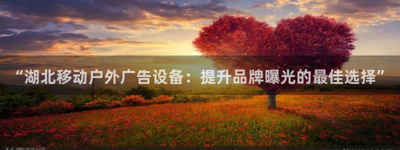 杏宇平台代理多少钱一次：“湖北移动户外广告设备：提升品牌曝光的最佳选择”