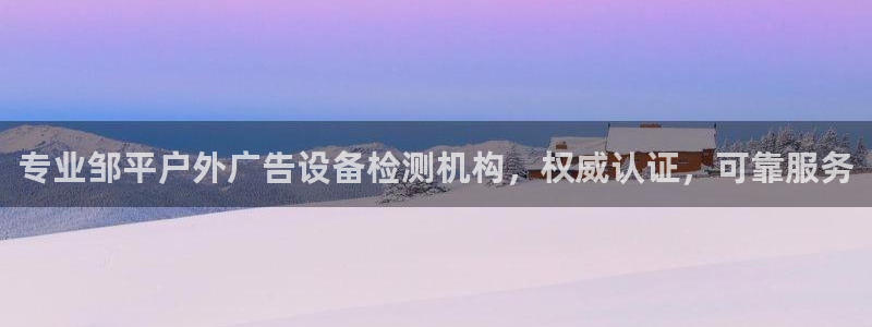 杏宇平台代理多少钱一次：专业邹平户外广告设备检测机构，权威认证，可靠服务