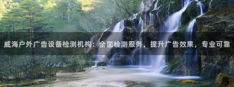 杏宇平台招商：威海户外广告设备检测机构：全面检测服务，提升广告效果，专业可靠
