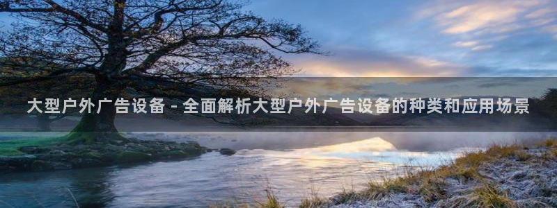 杏宇平台注册登录：大型户外广告设备 - 全面解析大型户外广告设备的种类和应用场景