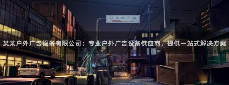 杏宇平台主管：某某户外广告设备有限公司：专业户外广告设备供应商，提供一站式解决方案