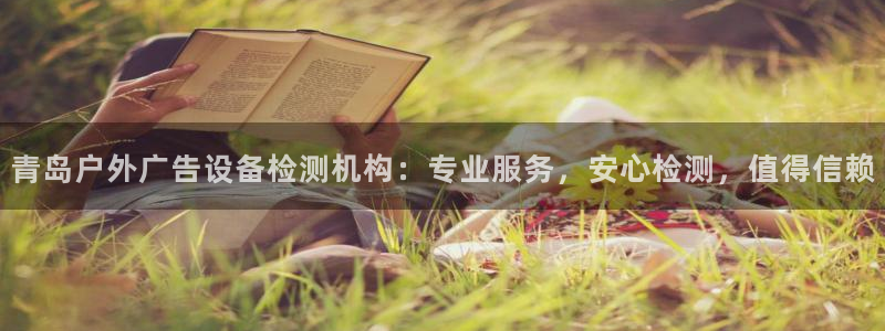 杏宇平台登录步骤图：青岛户外广告设备检测机构：专业服务，安心检测，值得信赖