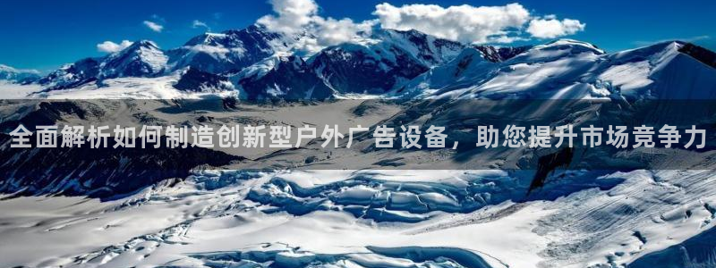 杏宇平台代理多少钱一个：全面解析如何制造创新型户外广告设备，助您提升市场竞争力