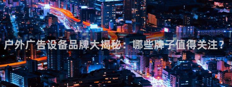 杏宇平台开户：户外广告设备品牌大揭秘：哪些牌子值得关注？