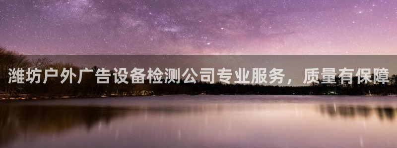 杏宇平台代理多少钱一个月：潍坊户外广告设备检测公司专业服务，质量有保障