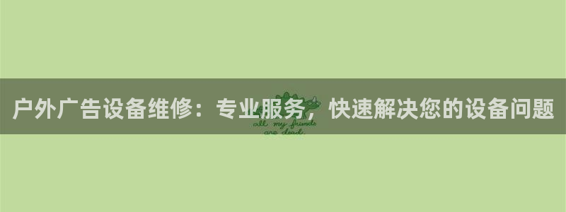 杏宇平台登录步骤图：户外广告设备维修：专业服务，快速解决您的设备问题