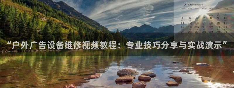杏宇平台总代理：“户外广告设备维修视频教程：专业技巧分享与实战演示”