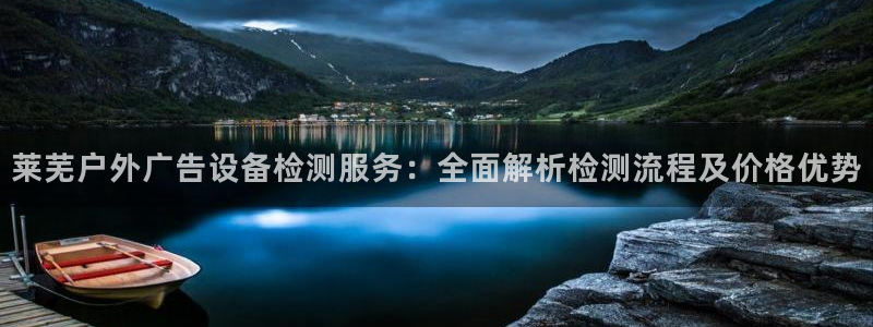 杏宇平台登录步骤：莱芜户外广告设备检测服务：全面解析检测流程及价格优势