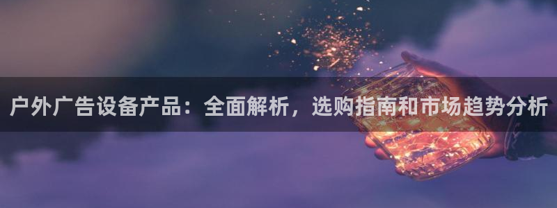 杏宇平台开户：户外广告设备产品：全面解析，选购指南和市场趋势分析