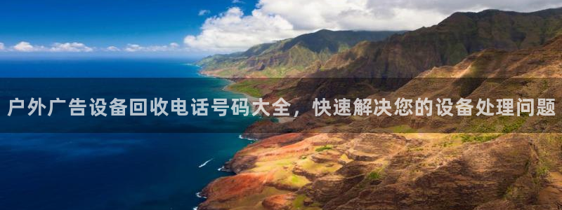 杏宇平台登录步骤是什么：户外广告设备回收电话号码大全，快速解决您的设备处理问题