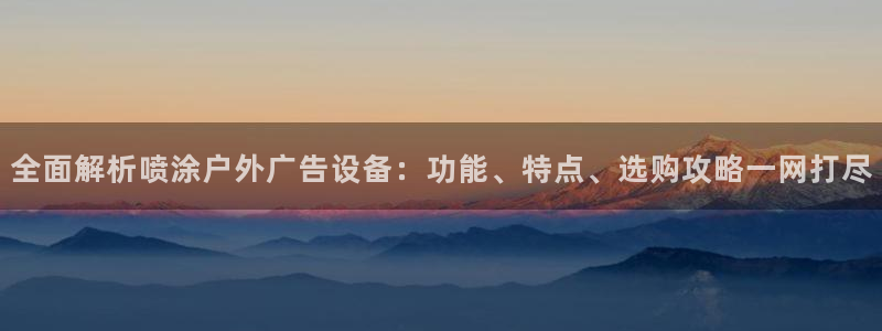 杏宇平台代理多少钱一个月：全面解析喷涂户外广告设备：功能、特点、选购攻略一网打尽