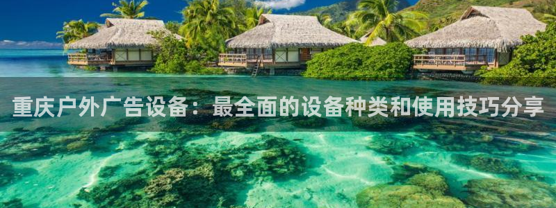 杏宇平台怎么样赚钱：重庆户外广告设备：最全面的设备种类和使用技巧分享