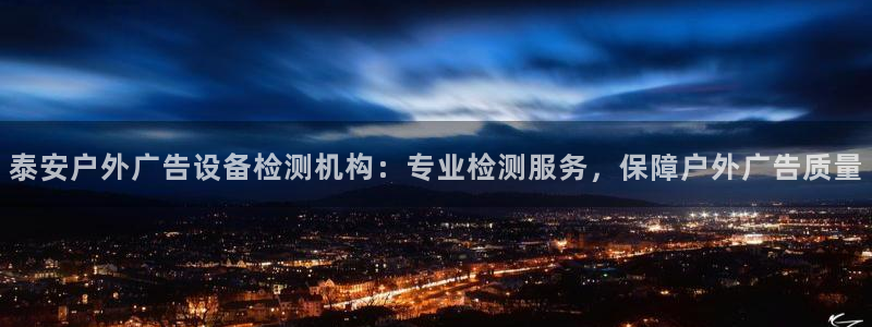 杏宇平台代理：泰安户外广告设备检测机构：专业检测服务，保障户外广告质量