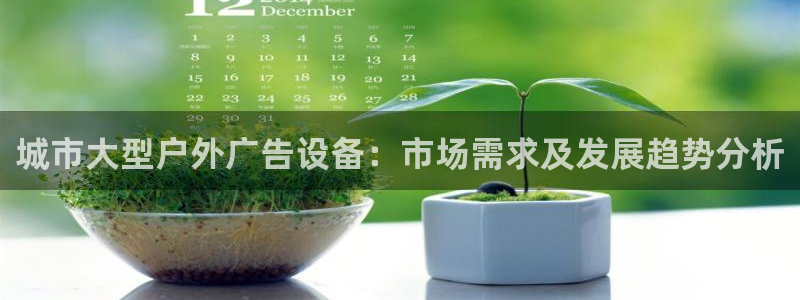 杏宇代理注册：城市大型户外广告设备：市场需求及发展趋势分析