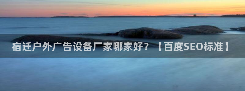 杏宇平台代理多少钱一次：宿迁户外广告设备厂家哪家好？【百度SEO标准】