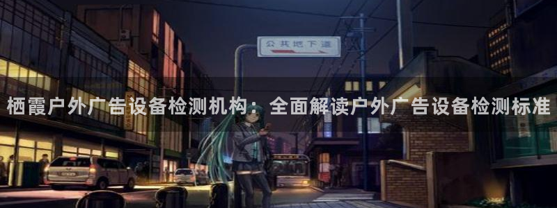 杏宇平台代理怎么赚钱的：栖霞户外广告设备检测机构：全面解读户外广告设备检测标准