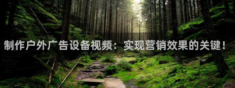 杏宇平台是什么：制作户外广告设备视频：实现营销效果的关键！