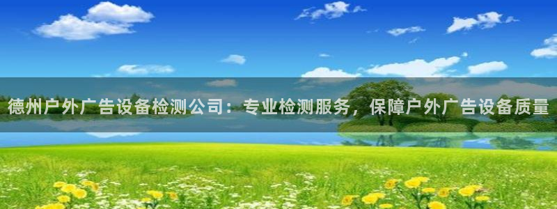 杏宇平台怎么样赚钱：德州户外广告设备检测公司：专业检测服务，保障户外广告设备质量