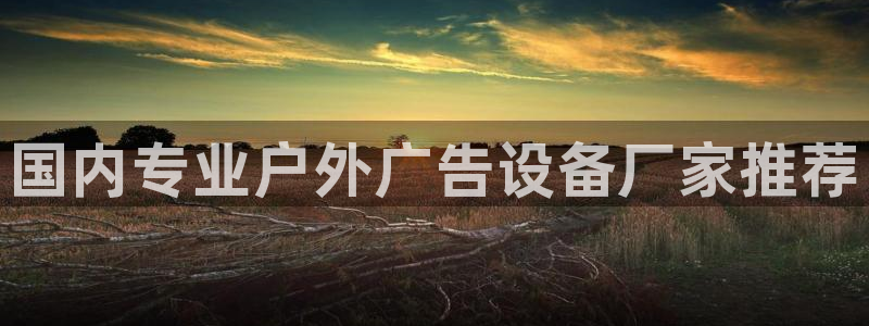 杏宇平台招商怎么样：国内专业户外广告设备厂家推荐