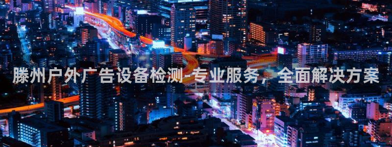 杏宇平台代理怎么赚钱快：滕州户外广告设备检测-专业服务，全面解决方案