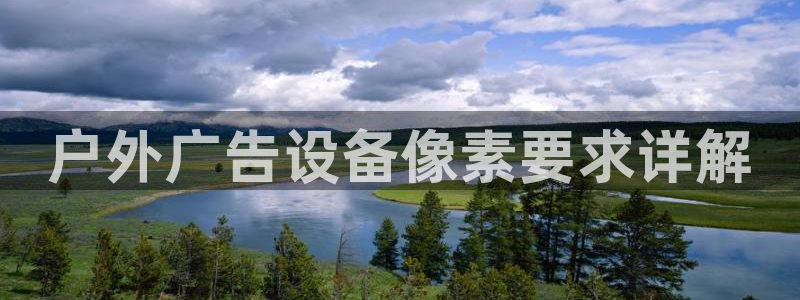 杏宇平台怎么样：户外广告设备像素要求详解