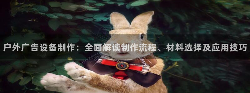 杏宇平台招商电话号码：户外广告设备制作：全面解读制作流程、材料选择及应用技巧