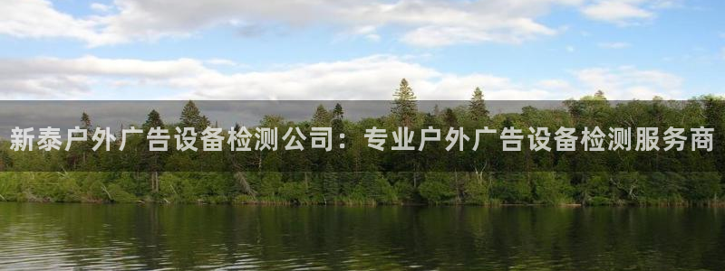 杏宇平台开户：新泰户外广告设备检测公司：专业户外广告设备检测服务商