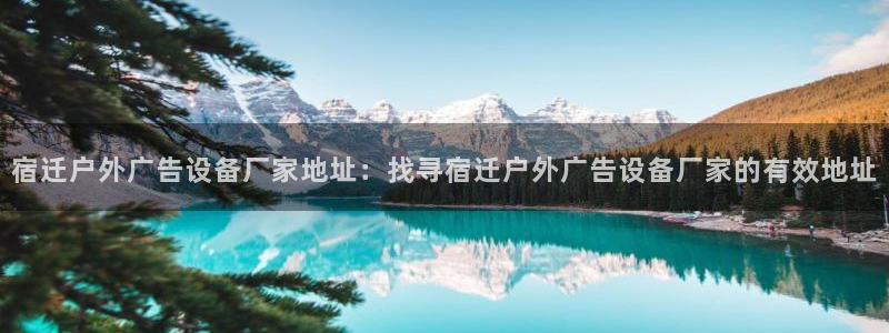 杏宇平台测速链接：宿迁户外广告设备厂家地址：找寻宿迁户外广告设备厂家的有效地址