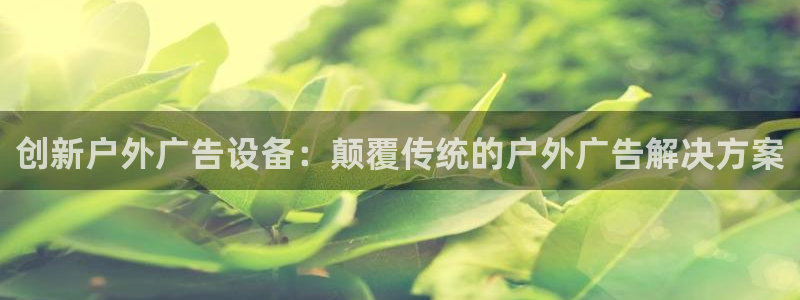 杏宇平台注册地址在哪里：创新户外广告设备：颠覆传统的户外广告解决方案