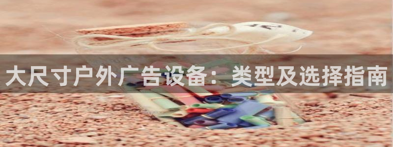 杏宇平台好吗：大尺寸户外广告设备：类型及选择指南