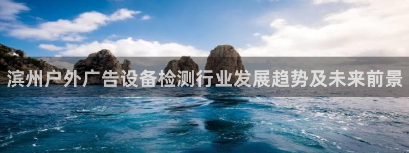 杏宇平台官网注册：滨州户外广告设备检测行业发展趋势及未来前景