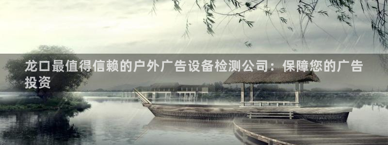杏宇平台代理怎么样赚钱：龙口最值得信赖的户外广告设备检测公司：保障您的广告
投资