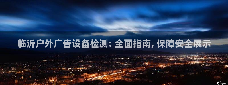 杏宇平台是什么：临沂户外广告设备检测: 全面指南, 保障安全展示