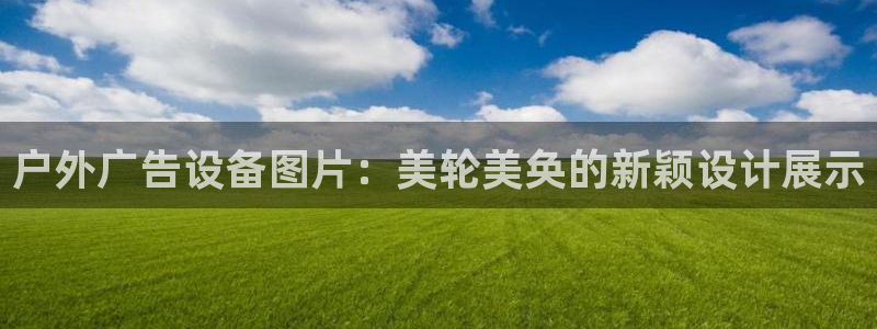 杏宇平台登陆：户外广告设备图片：美轮美奂的新颖设计展示