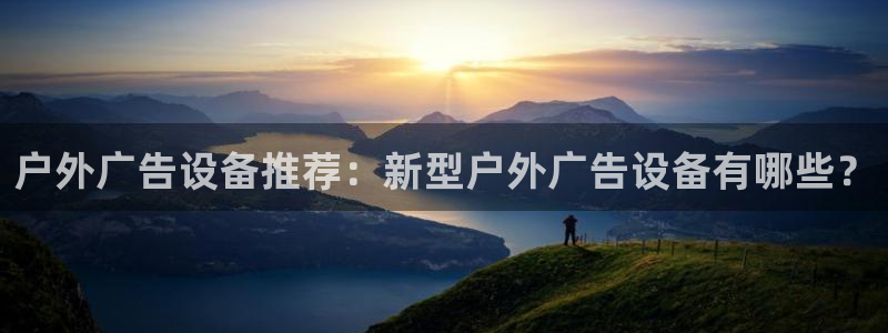 杏宇平台登录方法：户外广告设备推荐：新型户外广告设备有哪些？