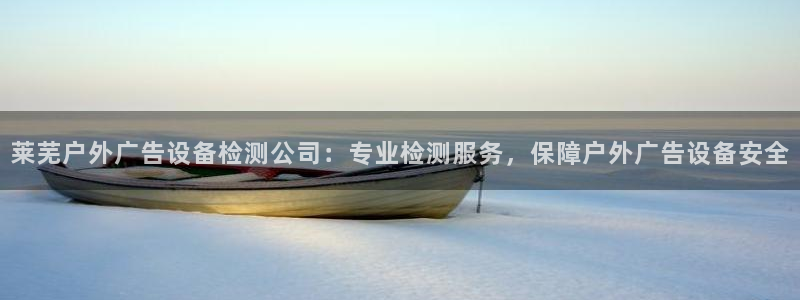 杏宇平台官网注册：莱芜户外广告设备检测公司：专业检测服务，保障户外广告设备安全