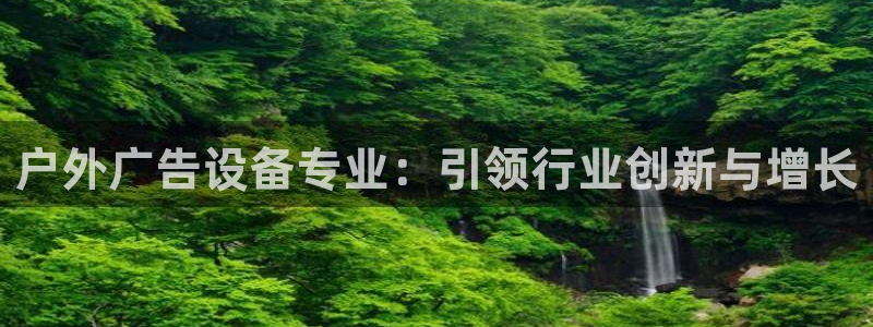 杏宇平台主管：户外广告设备专业：引领行业创新与增长