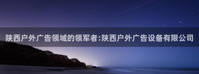 杏宇平台主管：陕西户外广告领域的领军者:陕西户外广告设备有限公司