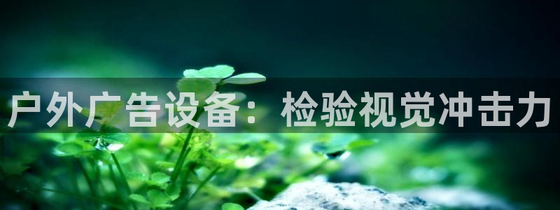 杏宇平台登录步骤：户外广告设备：检验视觉冲击力