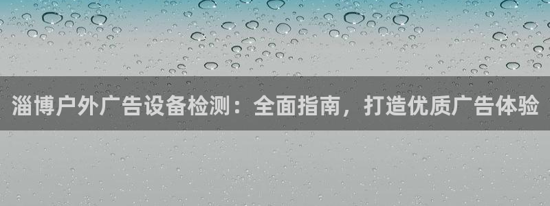 杏宇平台总代理电话：淄博户外广告设备检测：全面指南，打造优质广告体验
