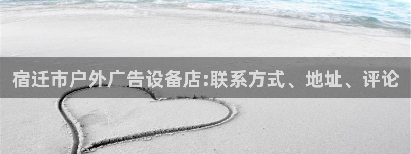 杏宇平台代理：宿迁市户外广告设备店:联系方式、地址、评论
