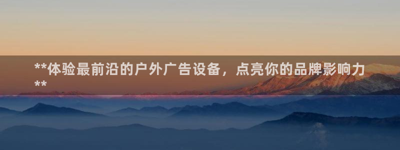 杏宇平台怎么样知乎：**体验最前沿的户外广告设备，点亮你的品牌影响力
**