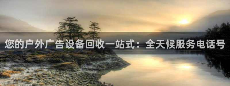 杏宇平台客服：您的户外广告设备回收一站式：全天候服务电话号