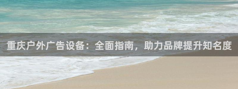 杏宇平台是什么：重庆户外广告设备：全面指南，助力品牌提升知名度