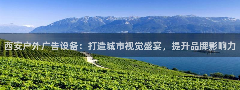 杏宇平台总代理：西安户外广告设备：打造城市视觉盛宴，提升品牌影响力