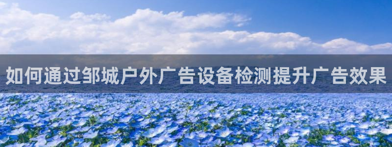 杏宇平台注册地址：如何通过邹城户外广告设备检测提升广告效果