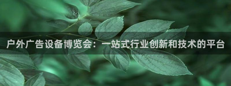 杏宇平台主管：户外广告设备博览会：一站式行业创新和技术的平台