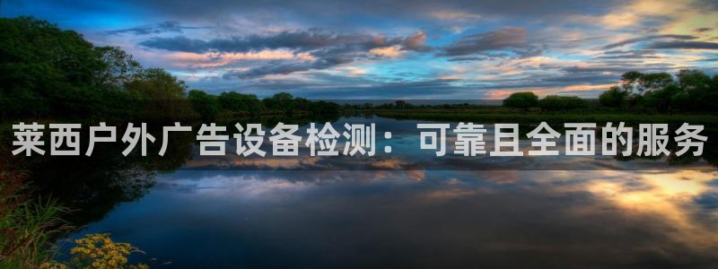 杏宇平台代理多少钱一个：莱西户外广告设备检测：可靠且全面的服务