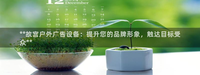 杏宇平台是什么：**故宫户外广告设备：提升您的品牌形象，触达目标受
众**